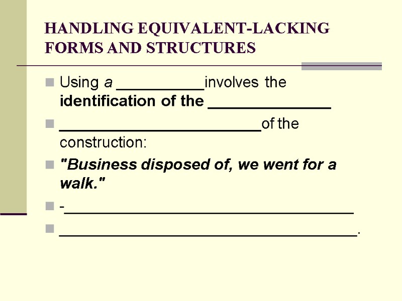 HANDLING EQUIVALENT-LACKING FORMS AND STRUCTURES Using a __________involves the identification of the ______________ _______________________of